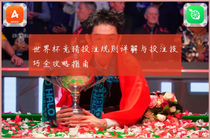 世界杯竞猜投注规则详解与投注技巧全攻略指南