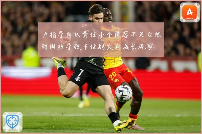 卢指导自认责任小个阵容不足合练时间短导致卡位战失利成长观察