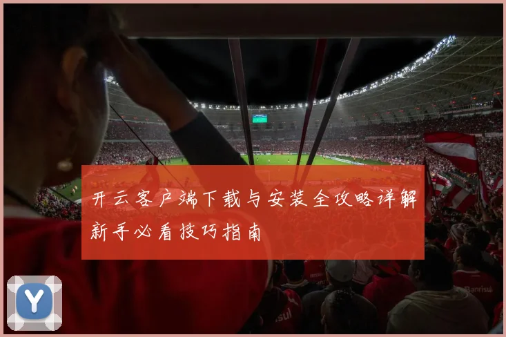 开云客户端下载与安装全攻略详解新手必看技巧指南