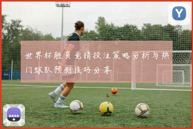 世界杯胜负竞猜投注策略分析与热门球队预测技巧分享