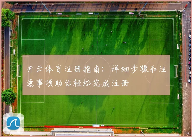 开云体育注册指南：详细步骤和注意事项助你轻松完成注册