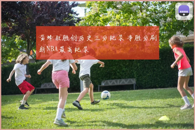 黄蜂狂胜创历史三分纪录 净胜分刷新NBA最高纪录