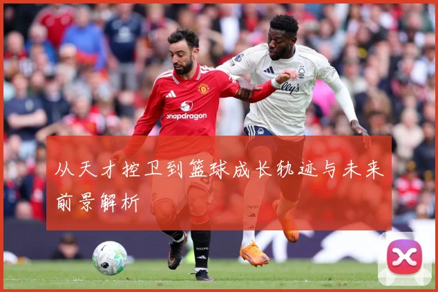 从天才控卫到篮球成长轨迹与未来前景解析