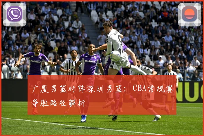 广厦男篮对阵深圳男篮：CBA常规赛争胜路径解析