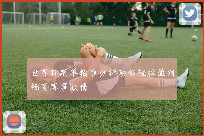 世界杯跟单精准分析助你轻松盈利畅享赛事激情