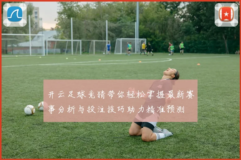 开云足球竞猜带你轻松掌握最新赛事分析与投注技巧助力精准预测