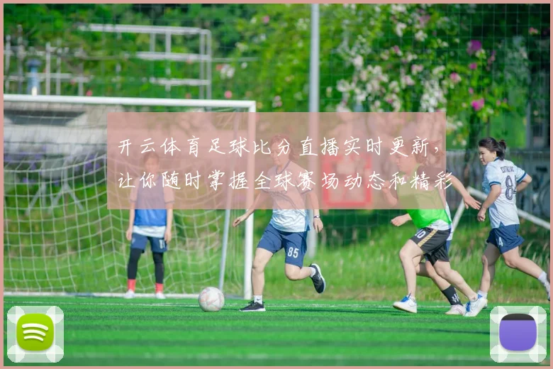 开云体育足球比分直播实时更新，让你随时掌握全球赛场动态和精彩瞬间