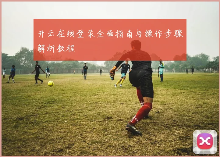 开云在线登录全面指南与操作步骤解析教程