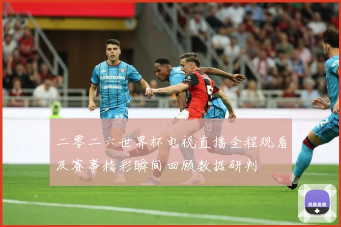 二零二六世界杯电视直播全程观看及赛事精彩瞬间回顾数据研判