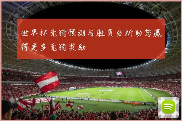 世界杯竞猜预测与胜负分析助您赢得更多竞猜奖励