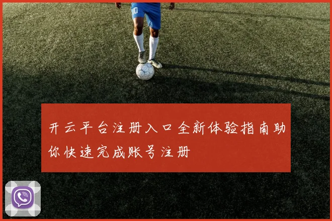 开云平台注册入口全新体验指南助你快速完成账号注册