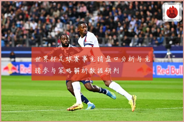 世界杯足球赛事竞猜盘口分析与竞猜参与策略解析数据研判
