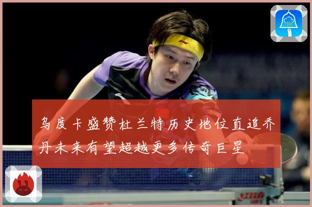 乌度卡盛赞杜兰特历史地位直追乔丹未来有望超越更多传奇巨星