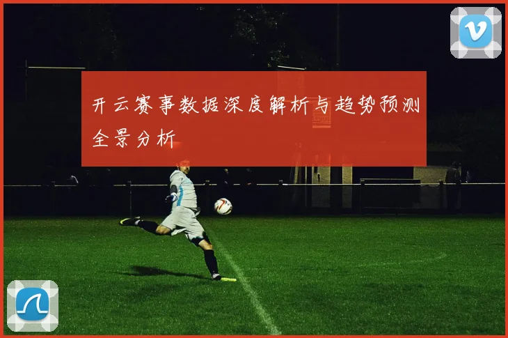 开云赛事数据深度解析与趋势预测全景分析