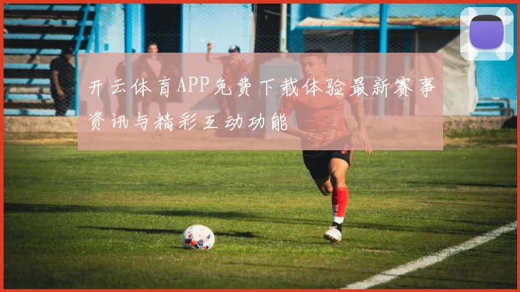 开云体育APP免费下载体验最新赛事资讯与精彩互动功能