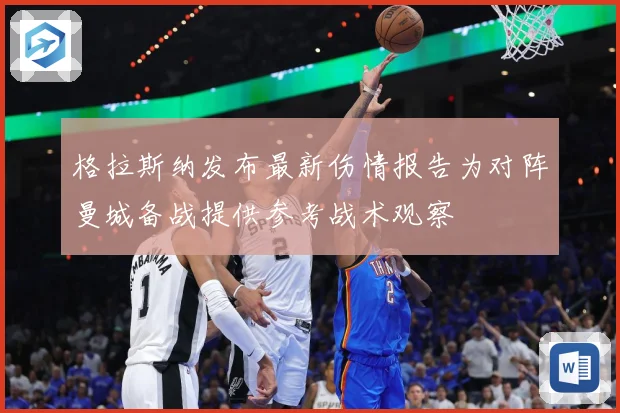 格拉斯纳发布最新伤情报告为对阵曼城备战提供参考战术观察