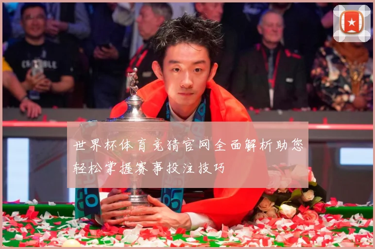世界杯体育竞猜官网全面解析助您轻松掌握赛事投注技巧