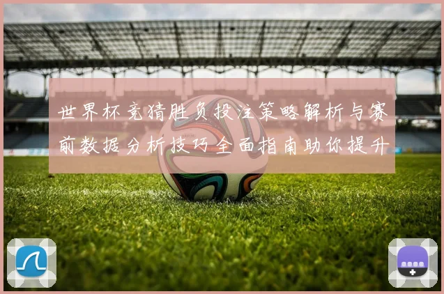 世界杯竞猜胜负投注策略解析与赛前数据分析技巧全面指南助你提升命中率