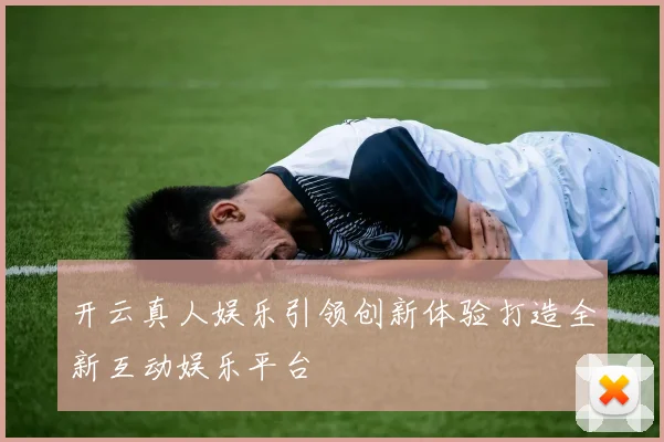 开云真人娱乐引领创新体验打造全新互动娱乐平台