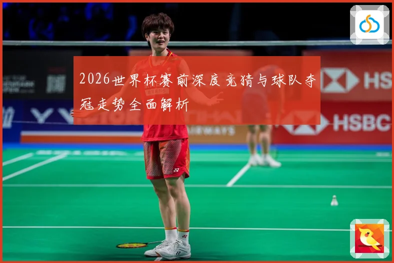 2026世界杯赛前深度竞猜与球队夺冠走势全面解析