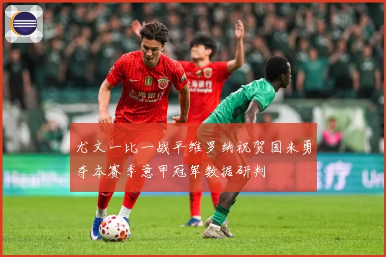 尤文一比一战平维罗纳祝贺国米勇夺本赛季意甲冠军数据研判