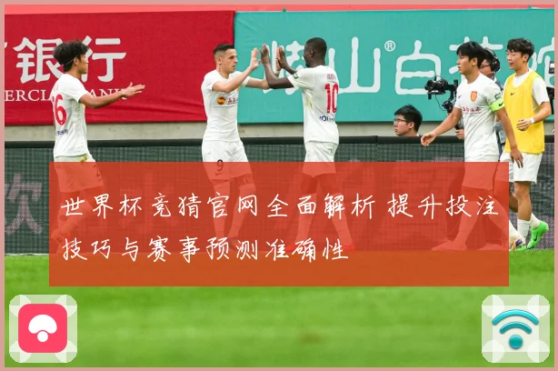 世界杯竞猜官网全面解析 提升投注技巧与赛事预测准确性