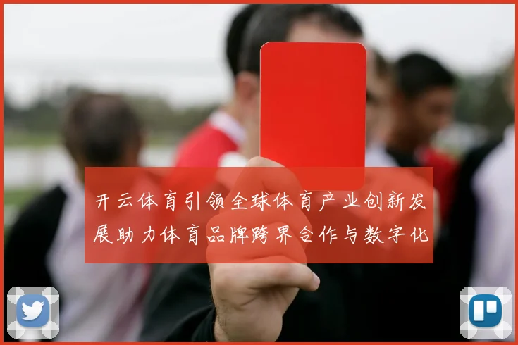 开云体育引领全球体育产业创新发展助力体育品牌跨界合作与数字化转型