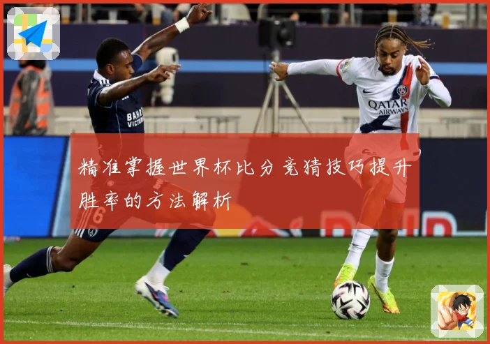精准掌握世界杯比分竞猜技巧提升胜率的方法解析