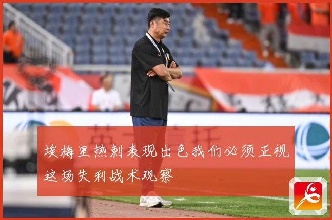 埃梅里热刺表现出色我们必须正视这场失利战术观察