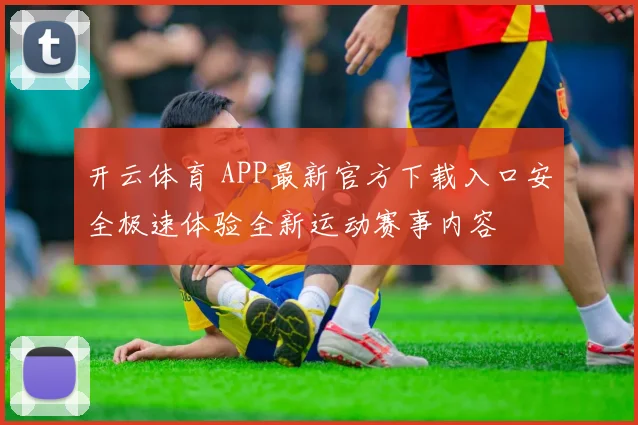 开云体育 APP最新官方下载入口安全极速体验全新运动赛事内容