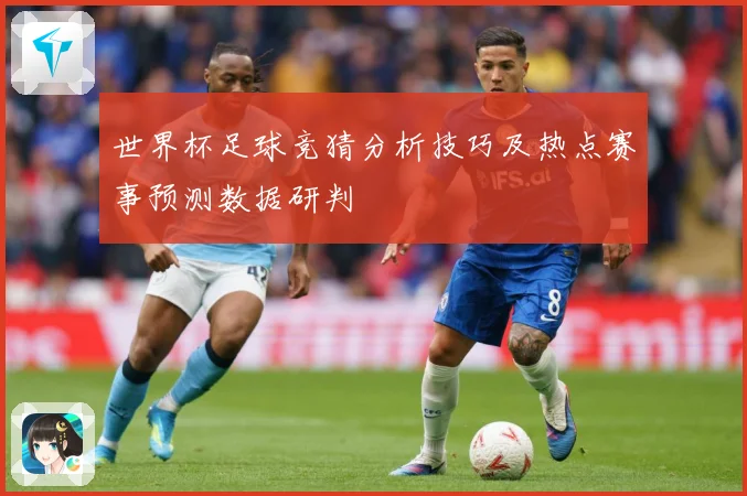 世界杯足球竞猜分析技巧及热点赛事预测数据研判
