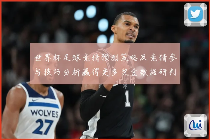 世界杯足球竞猜预测策略及竞猜参与技巧分析赢得更多奖金数据研判