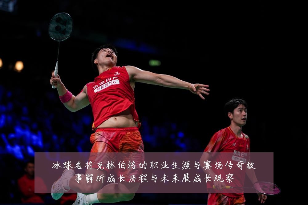 冰球名将克林伯格的职业生涯与赛场传奇故事解析成长历程与未来展成长观察