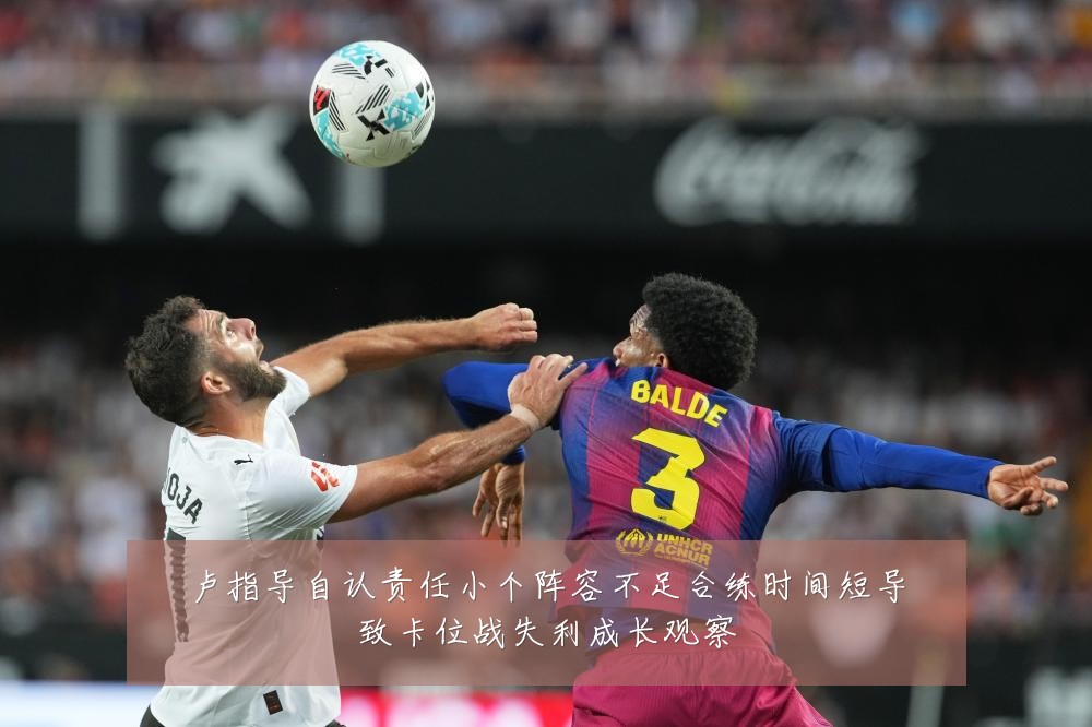 卢指导自认责任小个阵容不足合练时间短导致卡位战失利成长观察