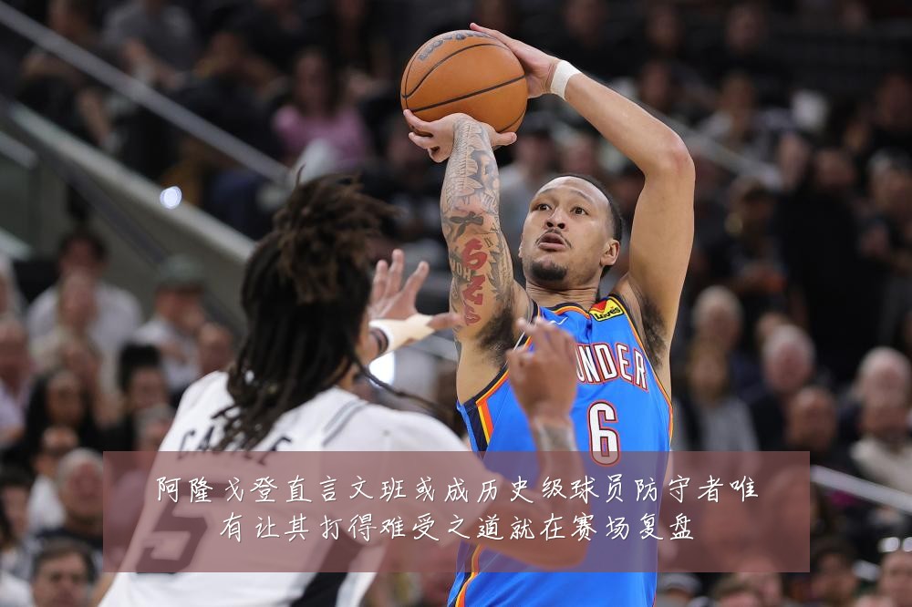 阿隆戈登直言文班或成历史级球员防守者唯有让其打得难受之道就在赛场复盘
