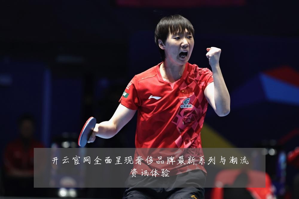 开云官网全面呈现奢侈品牌最新系列与潮流资讯体验