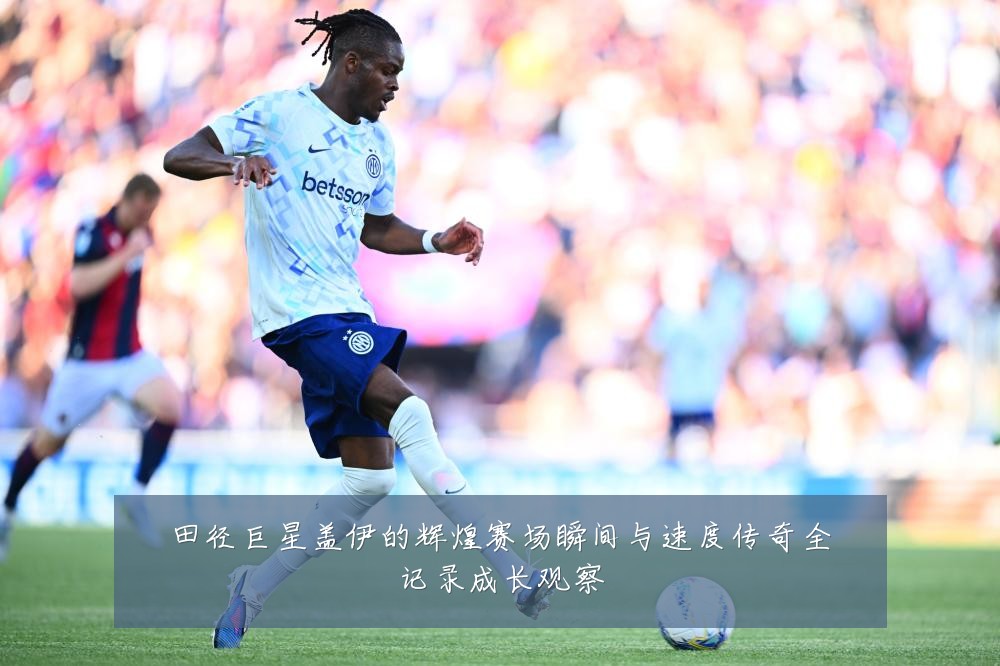 田径巨星盖伊的辉煌赛场瞬间与速度传奇全记录成长观察